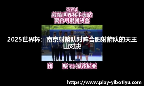 2025世界杯：南京射箭队对阵合肥射箭队的天王山对决