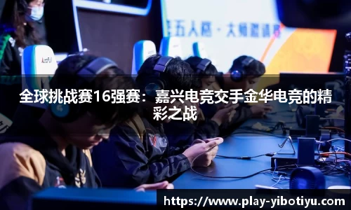全球挑战赛16强赛：嘉兴电竞交手金华电竞的精彩之战